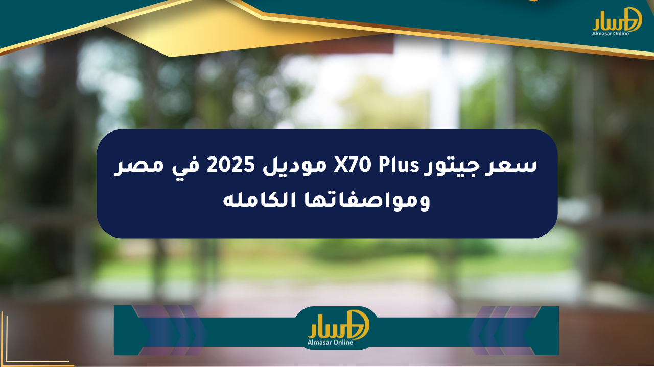 سعر جيتور X70 Plus موديل 2025 في مصر ومواصفاتها الكاملة